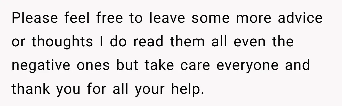 Please feel free to leave some more advice or thoughts I do read them all even the negative ones but take care everyone and thank you for all your help.