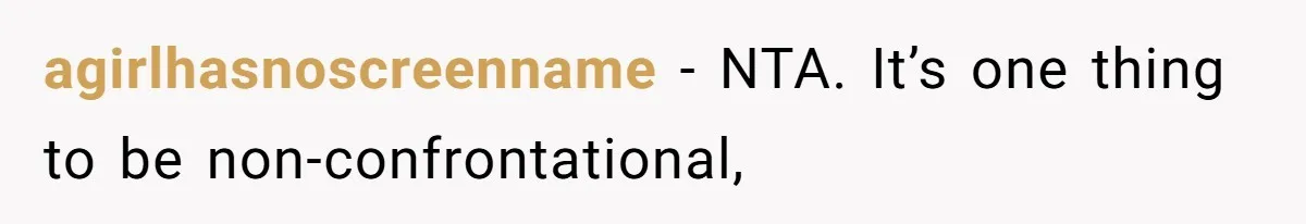 agirlhasnoscreenname − NTA. It’s one thing to be non-confrontational,