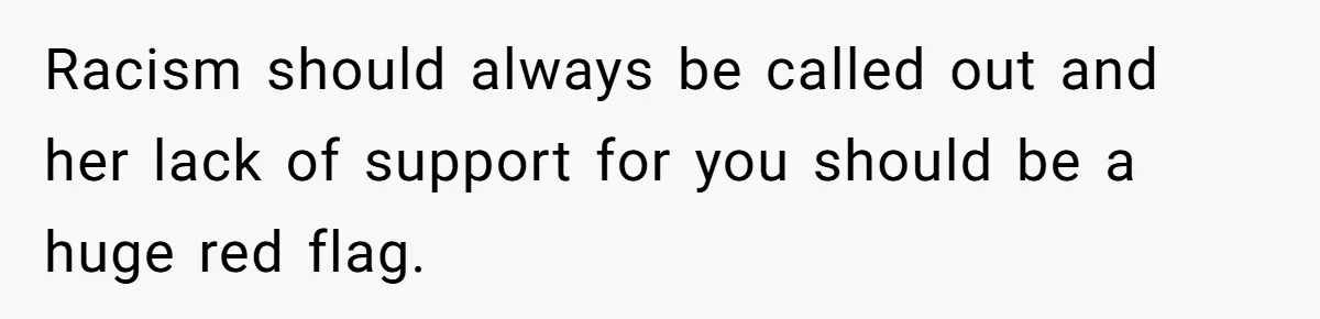 Racism should always be called out and her lack of support for you should be a huge red flag.