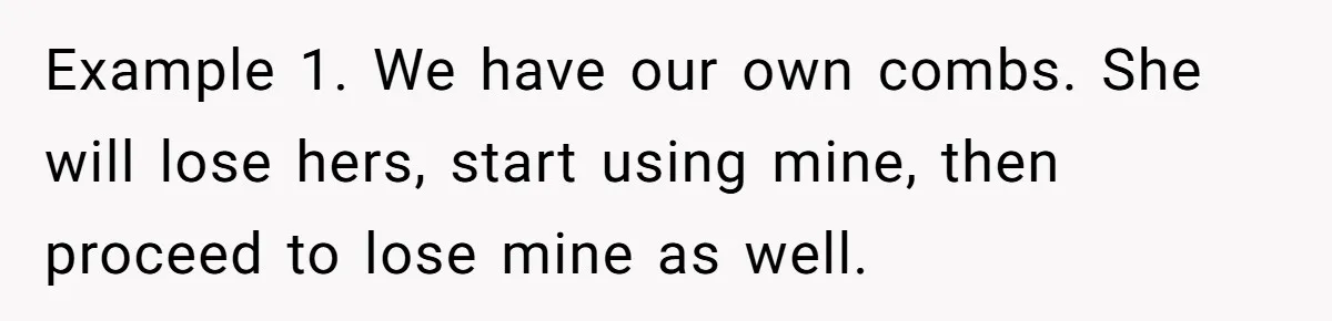 Example 1. We have our own combs. She will lose hers, start using mine, then proceed to lose mine as well.