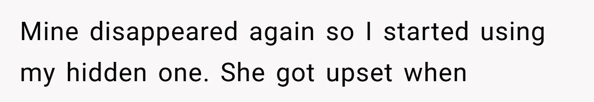 Mine disappeared again so I started using my hidden one. She got upset when