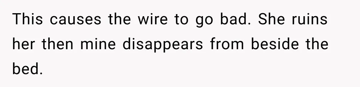 This causes the wire to go bad. She ruins her then mine disappears from beside the bed.