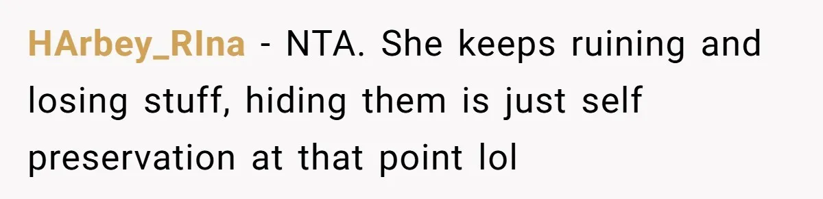 HArbey_RIna − NTA. She keeps ruining and losing stuff, hiding them is just self preservation at that point lol