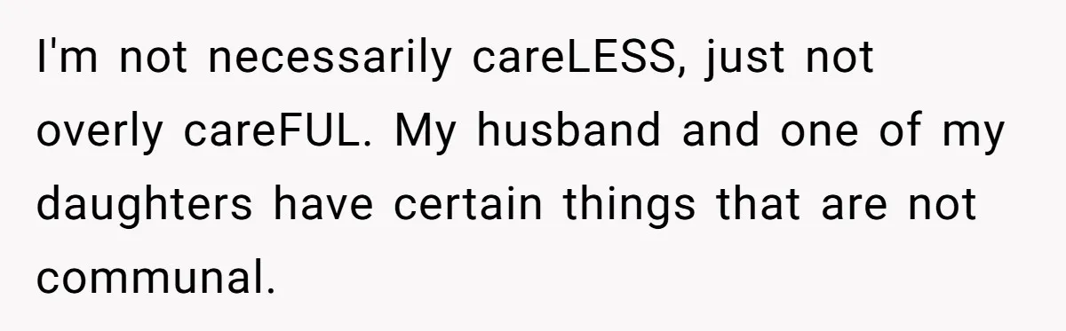 I'm not necessarily careLESS, just not overly careFUL. My husband and one of my daughters have certain things that are not communal.