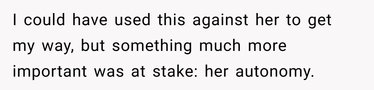 I could have used this against her to get my way, but something much more important was at stake: her autonomy.