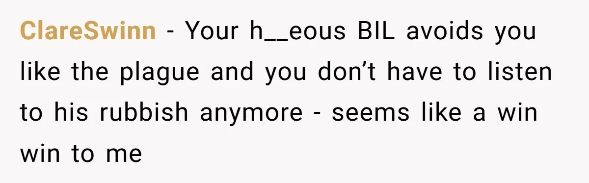 ClareSwinn − Your h__eous BIL avoids you like the plague and you don’t have to listen to his rubbish anymore - seems like a win win to me