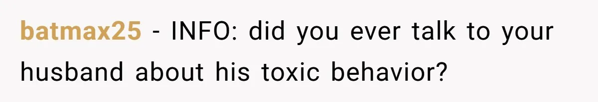 batmax25 − INFO: did you ever talk to your husband about his toxic behavior?