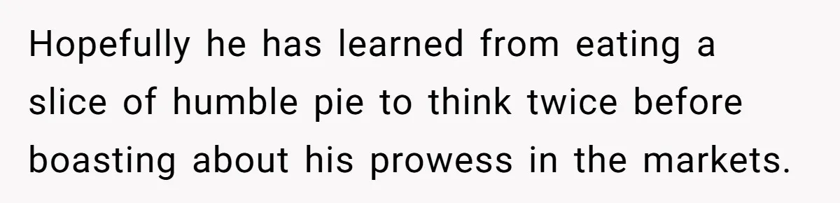 Hopefully he has learned from eating a slice of humble pie to think twice before boasting about his prowess in the markets.