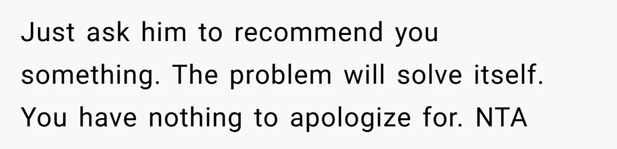 Just ask him to recommend you something. The problem will solve itself. You have nothing to apologize for. NTA