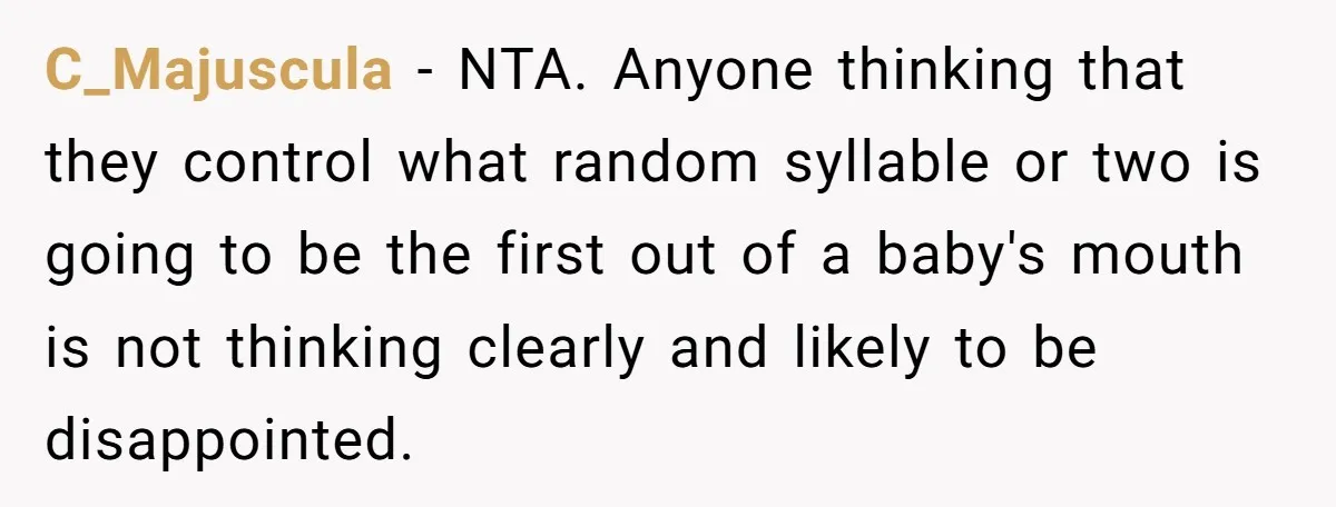 C_Majuscula − NTA. Anyone thinking that they control what random syllable or two is going to be the first out of a baby's mouth is not thinking clearly and likely...