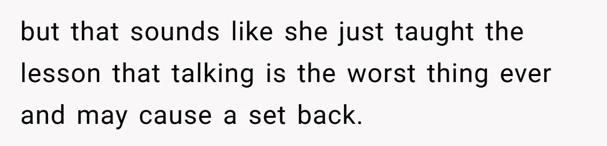 but that sounds like she just taught the lesson that talking is the worst thing ever and may cause a set back.