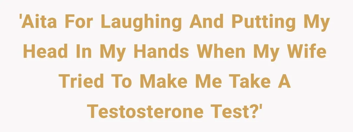 'AITA for laughing and putting my head in my hands when my wife tried to make me take a testosterone test?'