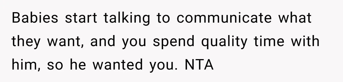 Babies start talking to communicate what they want, and you spend quality time with him, so he wanted you. NTA