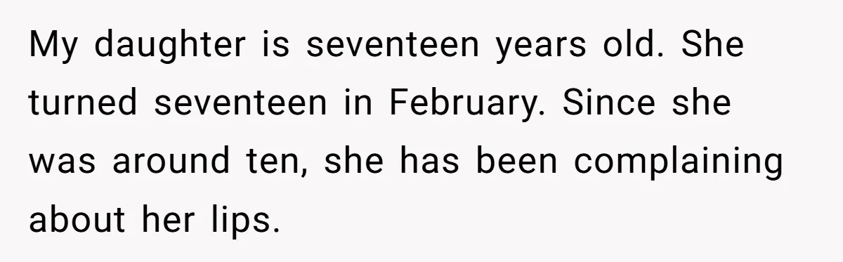 My daughter is seventeen years old. She turned seventeen in February. Since she was around ten, she has been complaining about her lips.