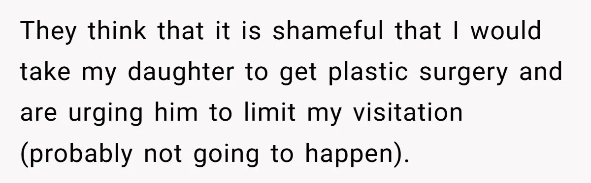 They think that it is shameful that I would take my daughter to get plastic surgery and are urging him to limit my visitation (probably not going to happen).