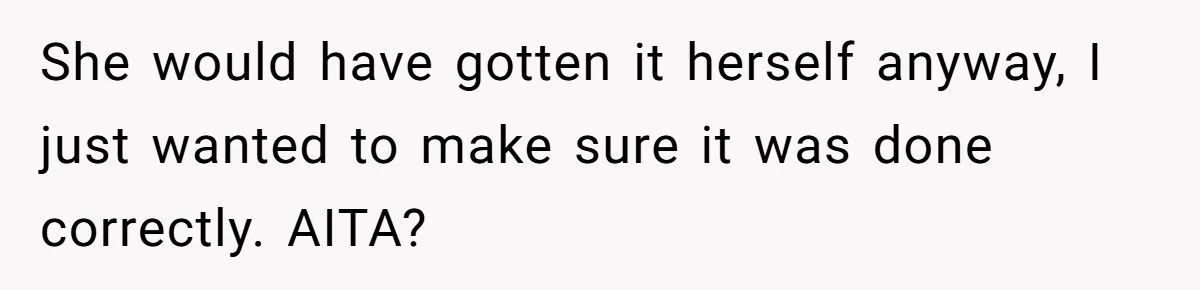 She would have gotten it herself anyway, I just wanted to make sure it was done correctly. AITA?