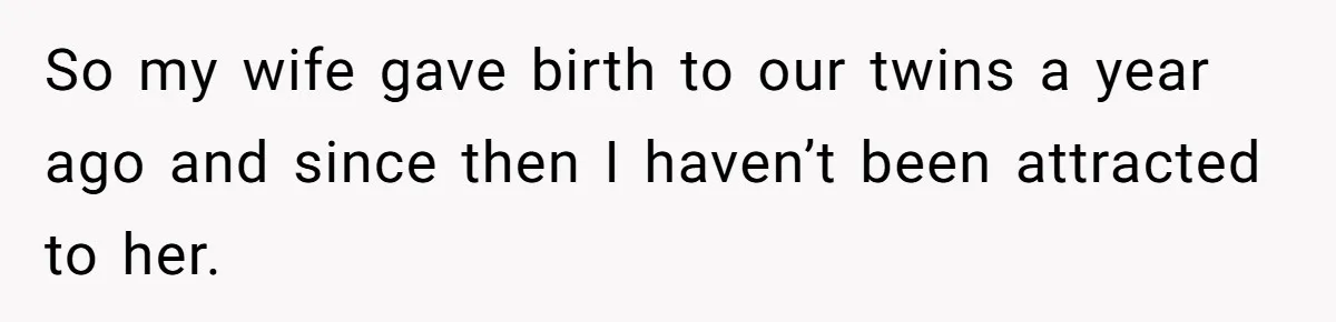 So my wife gave birth to our twins a year ago and since then I haven’t been attracted to her.
