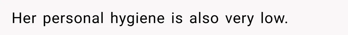 Her personal hygiene is also very low.