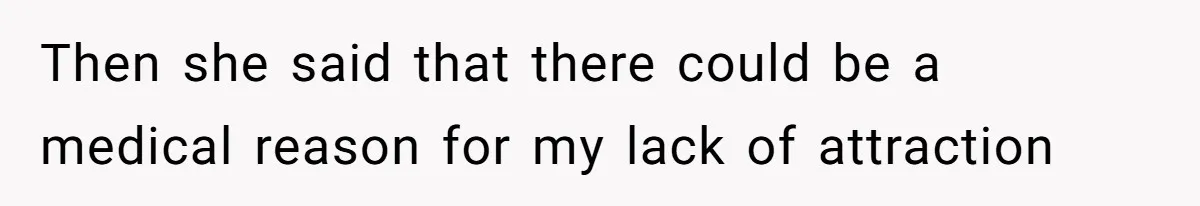 Then she said that there could be a medical reason for my lack of attraction