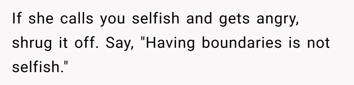 If she calls you selfish and gets angry, shrug it off. Say, "Having boundaries is not selfish."