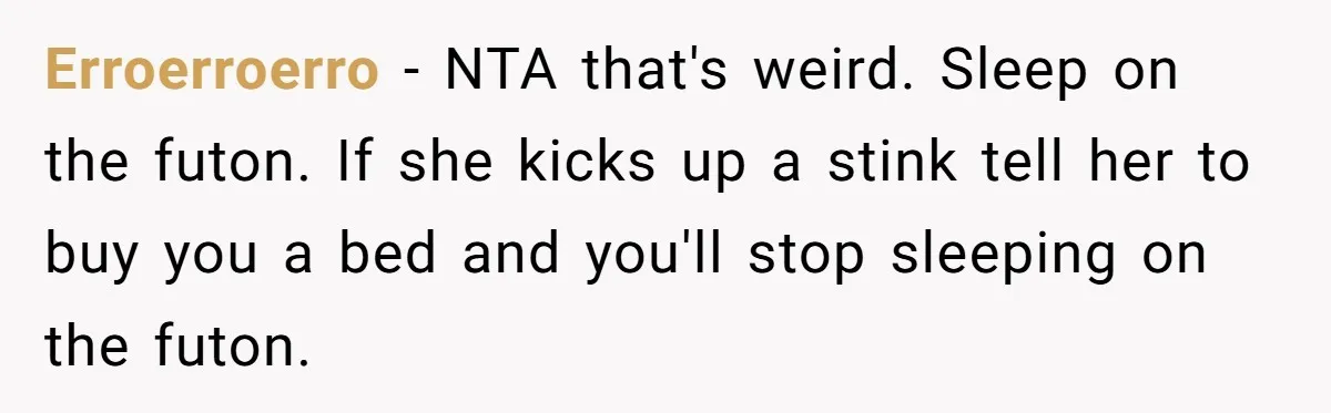 Erroerroerro − NTA that's weird. Sleep on the futon. If she kicks up a stink tell her to buy you a bed and you'll stop sleeping on the futon.
