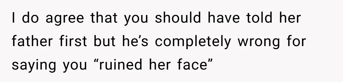 I do agree that you should have told her father first but he’s completely wrong for saying you “ruined her face”