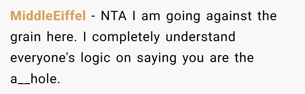 MiddleEiffel − NTA I am going against the grain here. I completely understand everyone's logic on saying you are the a__hole.