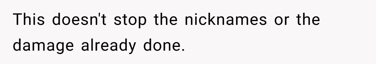 This doesn't stop the nicknames or the damage already done.