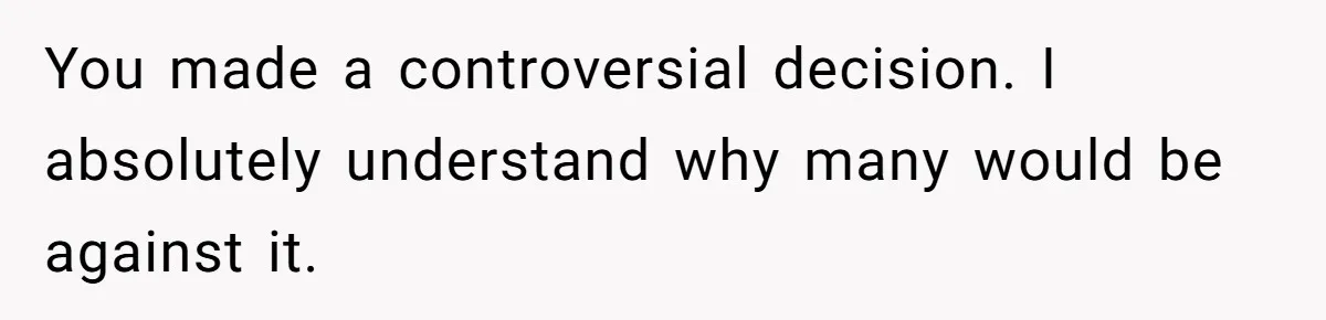 You made a controversial decision. I absolutely understand why many would be against it.