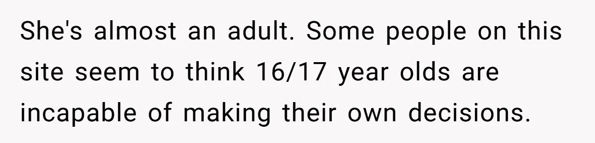 She's almost an adult. Some people on this site seem to think 16/17 year olds are incapable of making their own decisions.