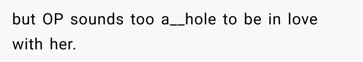 but OP sounds too a__hole to be in love with her.