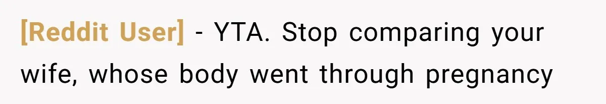 [Reddit User] − YTA. Stop comparing your wife, whose body went through pregnancy