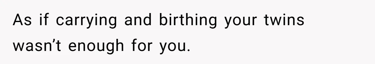 As if carrying and birthing your twins wasn’t enough for you.