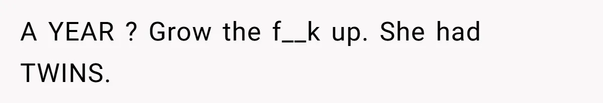 A YEAR ? Grow the f__k up. She had TWINS.