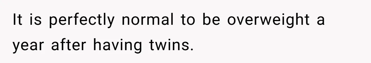 It is perfectly normal to be overweight a year after having twins.