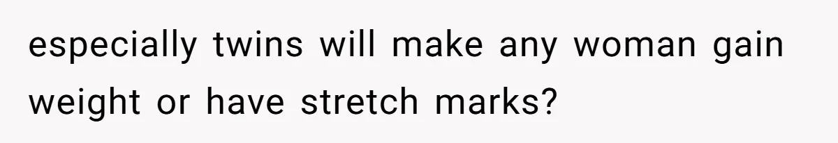 especially twins will make any woman gain weight or have stretch marks?