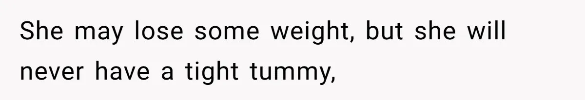 She may lose some weight, but she will never have a tight tummy,