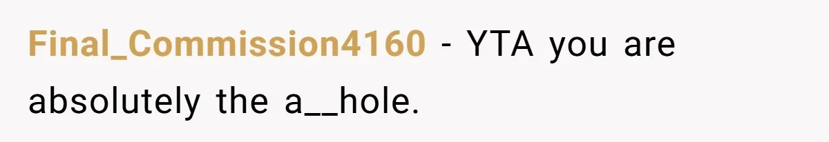 Final_Commission4160 − YTA you are absolutely the a__hole.