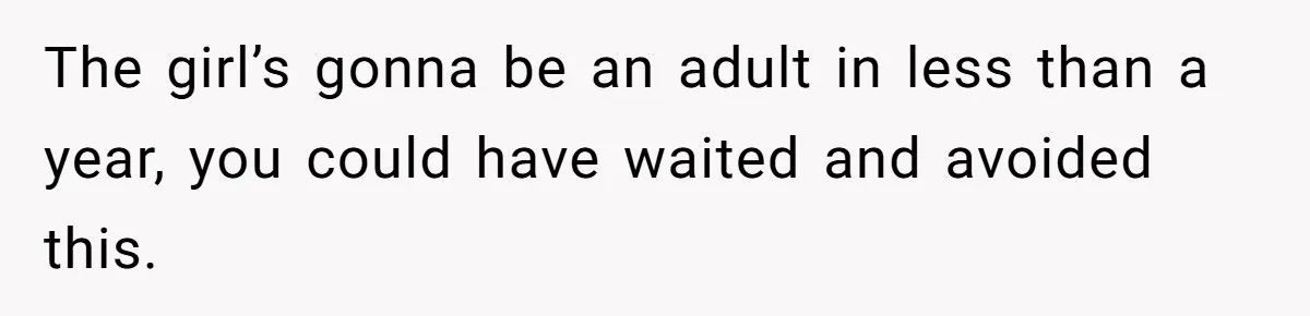The girl’s gonna be an adult in less than a year, you could have waited and avoided this.