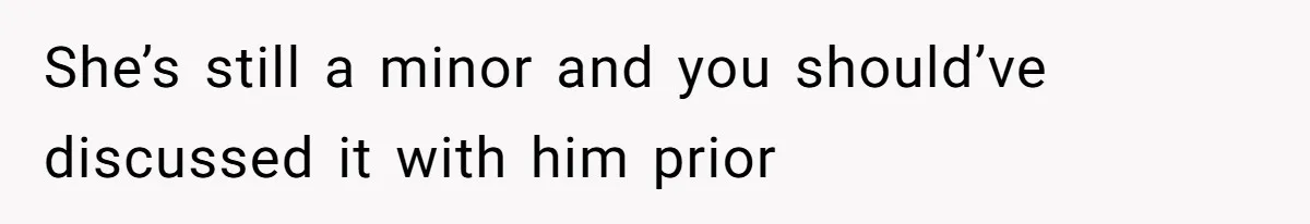 She’s still a minor and you should’ve discussed it with him prior