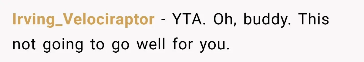 Irving_Velociraptor − YTA. Oh, buddy. This not going to go well for you.
