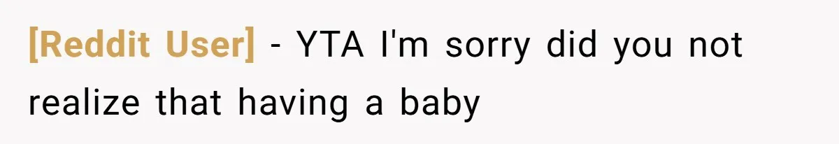 [Reddit User] − YTA I'm sorry did you not realize that having a baby