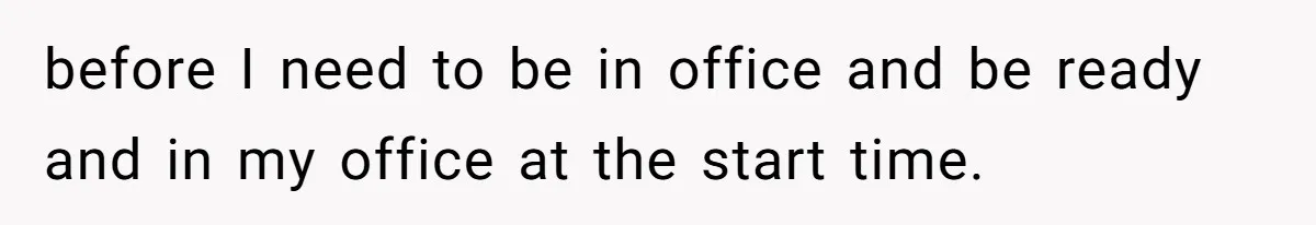 before I need to be in office and be ready and in my office at the start time.
