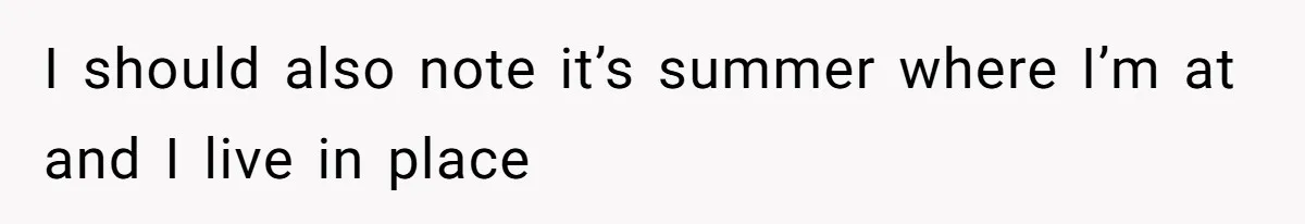 I should also note it’s summer where I’m at and I live in place