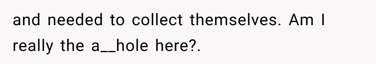 and needed to collect themselves. Am I really the a__hole here?.