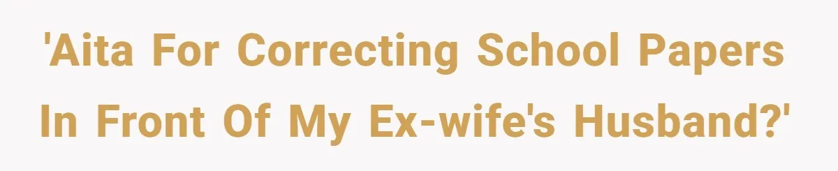 'AITA for correcting school papers in front of my ex-wife's husband?'