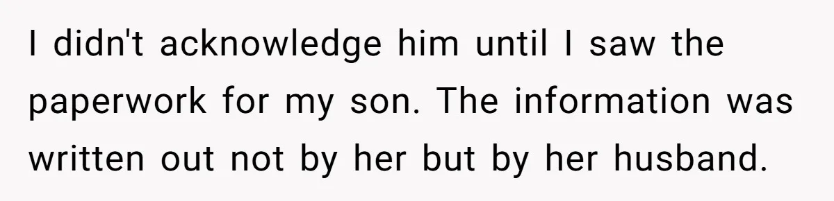 I didn't acknowledge him until I saw the paperwork for my son. The information was written out not by her but by her husband.