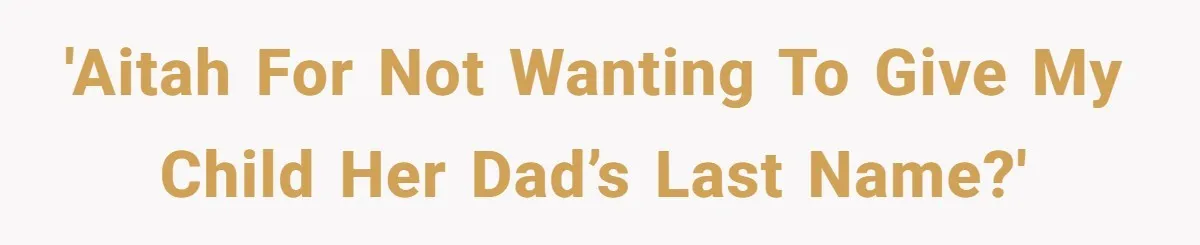 'AITAH for not wanting to give my child her dad’s last name?'