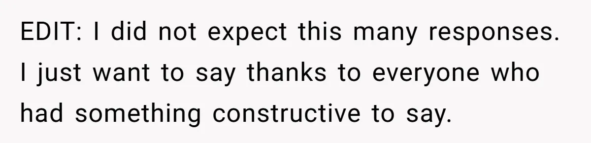 EDIT: I did not expect this many responses. I just want to say thanks to everyone who had something constructive to say.