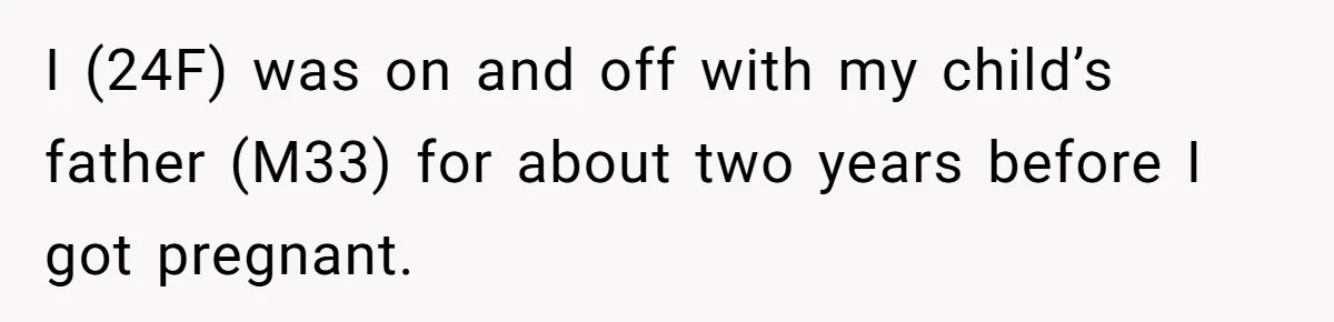 I (24F) was on and off with my child’s father (M33) for about two years before I got pregnant.